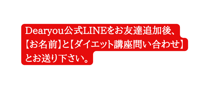 Dearyou公式LINEをお友達追加後 お名前 と ダイエット講座問い合わせ とお送り下さい